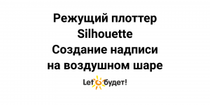 Режущий плоттер Silhouette. Создание надписи на воздушном шарике