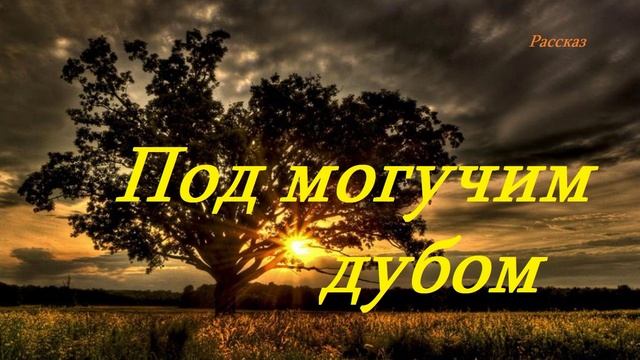 Под могучим дубом.. (рассказ)
