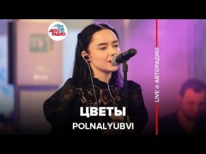 POLNALYUBVI - Цветы (LIVE @ Авторадио)