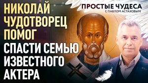НИКОЛАЙ ЧУДОТВОРЕЦ ПОМОГ СПАСТИ СЕМЬЮ ИЗВЕСТНОГО АКТЕРА. ПРОСТЫЕ ЧУДЕСА