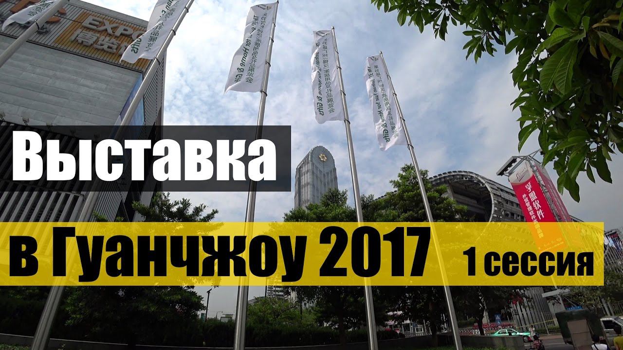 ВЫСТАВКА В ГУАНЧЖОУ 2017 #1 сессия ✅ CANTON FAIR GUANGZHOU. ГОСТИНЦЫ  ОТ ПОДПИСЧИКОВ.