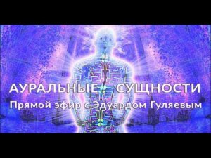 Прямой эфир с Эдуардом Гуляевым. Анонс тренинга "Ауральные сущности"