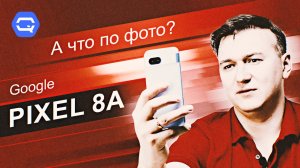 Google Pixel 8a. Если не «камерафон», то что это за смартфон?