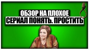 Обзор на плохое - Сериал Понять. Простить.