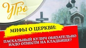 ПАСХАЛЬНЫЙ КУЛИЧ ОБЯЗАТЕЛЬНО НАДО ОТНЕСТИ НА КЛАДБИЩЕ?