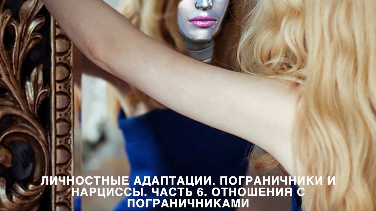Личностные адаптации. Пограничники и Нарциссы. Часть 6. Отношения с пограничными личностями.