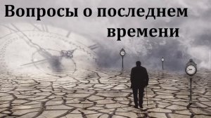 Вопросы о последнем времени. Г. В. Костюченко. МСЦ ЕХБ