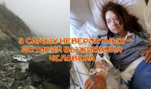 |5 САМЫХ НЕВЕРОЯТНЫХ ИСТОРИЙ ВЫЖИВАНИЯ ЧЕЛОВЕКА|