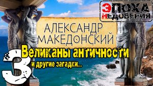 Что не так с Македонским. Ч 3.  Античные великаны, разгадка смерти Александра, и многое другое