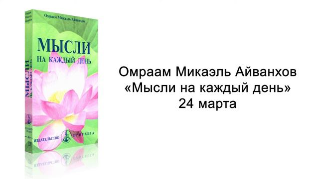 24 марта. Мысли на каждый день. Омраам Микаэль Айванхов смотреть онлайн