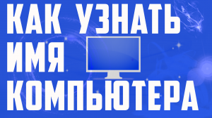 Как быстро посмотреть полное имя компьютера на виндовс 10
