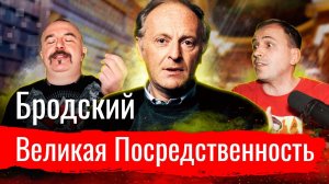 Бродский. Великая Посредственность  // По-живому