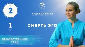 ПРОСВЕТЛЕНИЕ. СМЕРТЬ ЭГО. Выпуск 2. Часть 1.