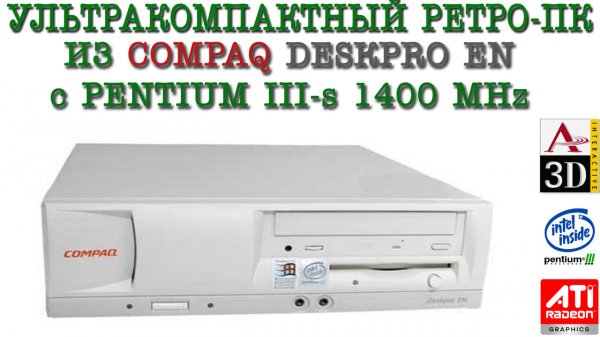 КОМПАКТНЫЙ РЕТРО ПК ИЗ COMPAQ DESKPRO EN c PENTIUM III-s 1400, AUREAL VORTEX 2 и RADEON 9250