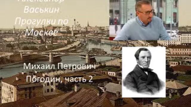 Михаил Петрович Погодин, часть 2 (Прогулки по Москве с Александром Васькиным и Ириной Кленской) смотреть онлайн
