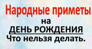 ДЕНЬ РОЖДЕНИЯ . ЧТО НЕЛЬЗЯ ДЕЛАТЬ В ЭТОТ ДЕНЬ.. народные приметы и поверья