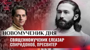 СВЯЩЕННОМУЧЕНИК ЕЛЕАЗАР СПИРИДОНОВ, ПРЕСВИТЕР / НОВОМУЧЕНИК ДНЯ