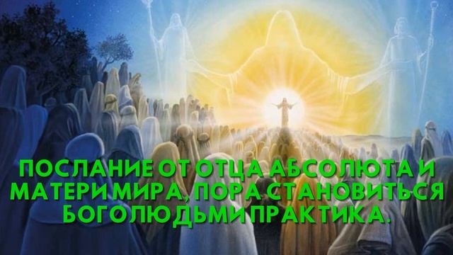 Послание от Отца Абсолюта и Матери Мира, ПОРА СТАНОВИТЬСЯ БОГОЛЮДЬМИ Практика смотреть онлайн