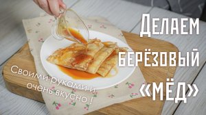 Готовим берёзовый "мёд" из березового сока