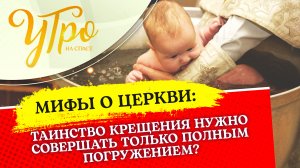ТАИНСТВО КРЕЩЕНИЯ НУЖНО СОВЕРШАТЬ ТОЛЬКО ПОЛНЫМ ПОГРУЖЕНИЕМ?