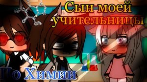 СЫН МОЕЙ УЧИТЕЛЬНИЦЫ ПО ХИМИИ | ОЗВУЧКА МИНИ ФИЛЬМА | GACHA LIFE