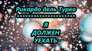 Я ДОЛЖЕН УЕХАТЬ-Рикардо дель Турко