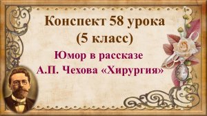 58 урок 3 четверть 5 класс. А.П. Чехов. Рассказ о писателе. Юмор в рассказе А.П. Чехова «Хирургия»