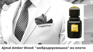 Ajmal Amber Wood: "амбродеревяшки" во плоти
