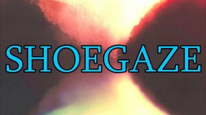 Что такое Шугейз? | перезалив FlynnFlyTaggart