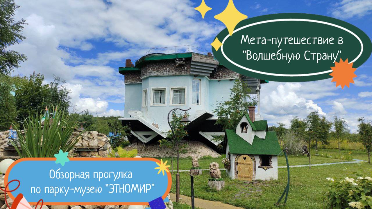 Мета-путешествие в "Волшебную Страну". Обзорная прогулка по парку-музею "ЭТНОМИР".