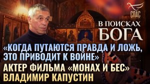«КОГДА ПУТАЮТСЯ ПРАВДА И ЛОЖЬ , ЭТО ПРИВОДИТ К ВОЙНЕ». АКТЕР ФИЛЬМА «МОНАХ И БЕС» ВЛАДИМИР КАПУСТИН