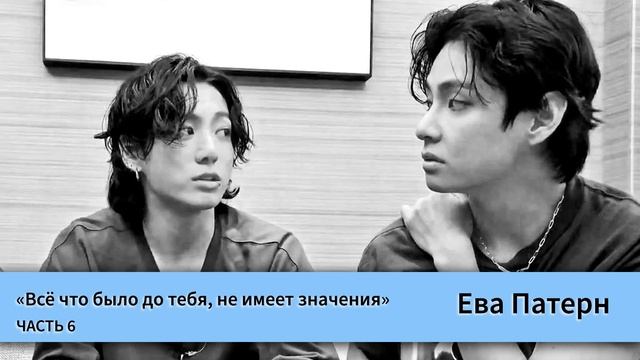 Всё что было до тебя, не имеет значения / Часть 6 / Фанфик / BTS смотреть онлайн