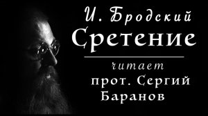 ИОСИФ БРОДСКИЙ. СРЕТЕНЬЕ. Читает прот. Сергий Баранов