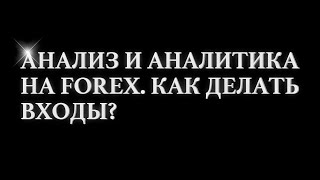 Анализ и Аналитика на FOREX. Как делать входы?