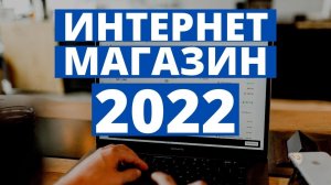 Как создать интернет-магазин в 2022