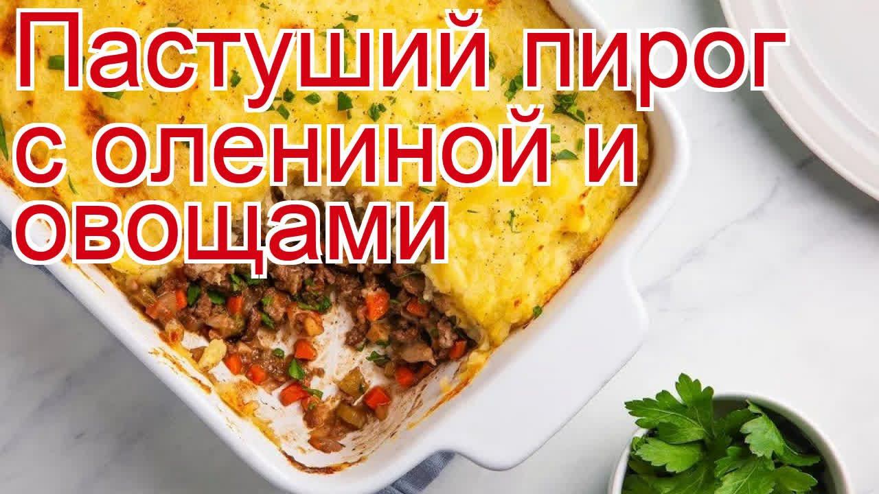 Как приготовить оленину пошаговый рецепт - Пастуший пирог с олениной и овощами за 120 минут смотреть онлайн