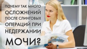 Почему так много осложнений после слинговых операций при недержании мочи?