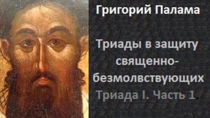 ч 1 Григорий Палама  Триады в защиту священно безмолвствующих  Триада I  Часть 1