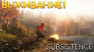 ВЫЖИВАНИЕ! Subsistence - ОБЗОР/ПРОХОЖДЕНИЕ!