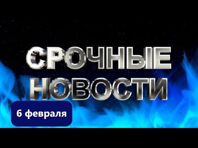 СРОЧНЫЕ НОВОСТИ 6 ФЕВРАЛЯ