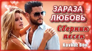 ЗАРАЗА ЛЮБОВЬ – Сборник песен ✮ Kavkaz Box