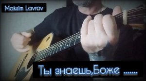 Maksim Lavrov,Максим Лавров - Ты знаешь Боже ... кавер
