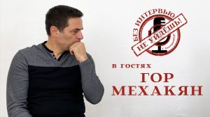 Գոռ Մեխակյան | Гор Мехакян / «Без интервью не уйдешь»