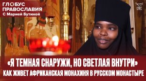«Я ТЕМНАЯ СНАРУЖИ, НО СВЕТЛАЯ ВНУТРИ». КАК ЖИВЕТ АФРИКАНСКАЯ МОНАХИНЯ В РУССКОМ МОНАСТЫРЕ. ГЛОБУС ПР