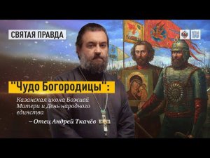 «Чудо Богородицы»: Казанская икона Божией Матери и День народного единства — отец Андрей Ткачёв