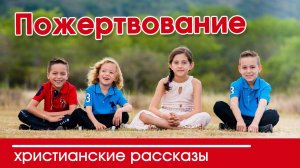 «Пожертвование» ИНТЕРЕСНЫЙ ХРИСТИАНСКИЙ РАССКАЗ | Христианские рассказы