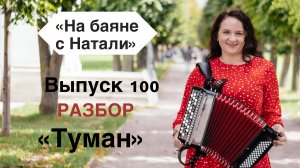 «Туман». РАЗБОР. Выпуск №100. Проект «На Баяне с Натали»