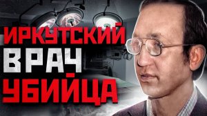53 ЖЕРТВЫ В ИРКУТСКЕ | Врач Убийца Василий Кулик