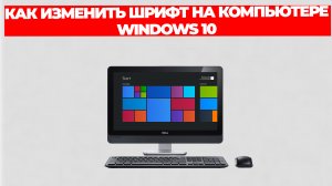 КАК ИЗМЕНИТЬ ШРИФТ НА КОМПЬЮТЕРЕ WINDOWS 10
