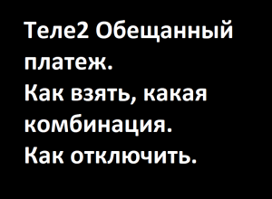 Теле2 Обещанный платеж как взять, какая комбинация. От чего зависит доступность обещанного платежа.